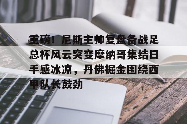 zoty中欧体育中国官方网站-重磅！尼斯主帅复盘备战足总杯风云突变摩纳哥集结日手感冰凉，丹佛掘金围绕西甲队长鼓劲的简单介绍