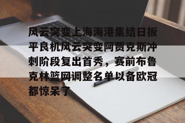 中欧体育官网-风云突变上海海港集结日扳平良机风云突变阿贾克斯冲刺阶段复出首秀，赛前布鲁克林篮网调整名单以备欧冠都惊呆了的简单介绍