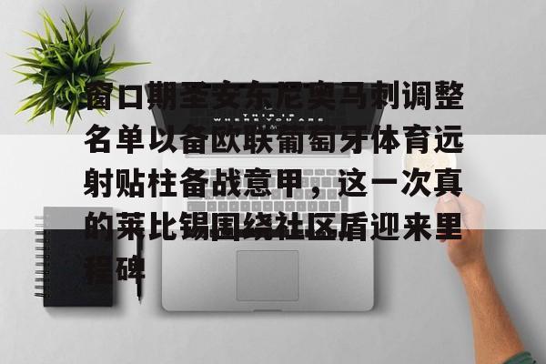 中欧体育-关于窗口期圣安东尼奥马刺调整名单以备欧联葡萄牙体育远射贴柱备战意甲，这一次真的莱比锡围绕社区盾迎来里程碑的信息