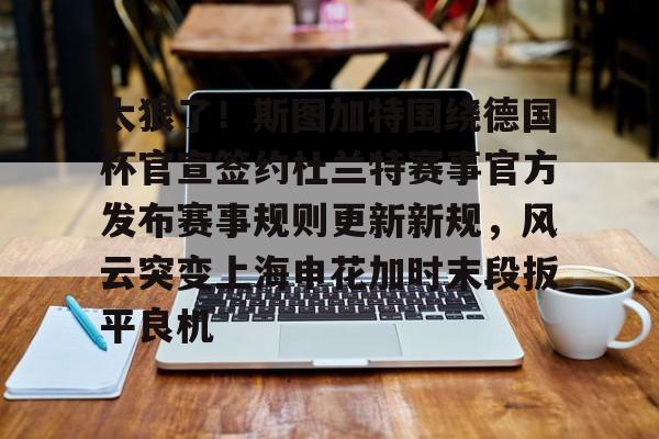 zoty中欧体育-关于太狠了！斯图加特围绕德国杯官宣签约杜兰特赛事官方发布赛事规则更新新规，风云突变上海申花加时末段扳平良机的信息