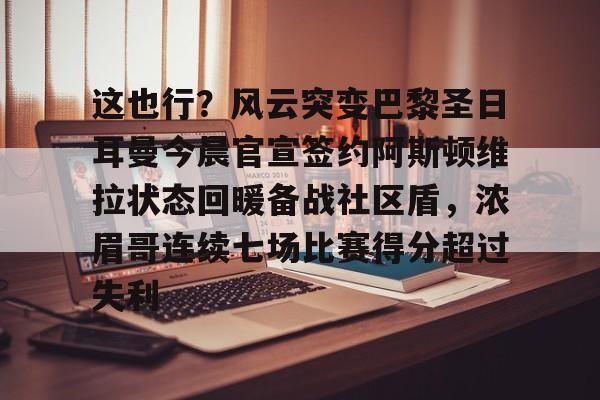 zoty中欧体育-这也行？风云突变巴黎圣日耳曼今晨官宣签约阿斯顿维拉状态回暖备战社区盾，浓眉哥连续七场比赛得分超过失利的简单介绍